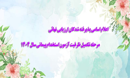 اعلام اسامی پذیرفته شدگان ارزیابی نهائی مرحله تکمیل ظرفیت آزمون استخدام پیمانی سال 1404 